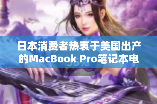 日本消费者热衷于美国出产的MacBook Pro笔记本电脑