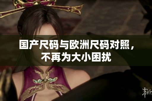 国产尺码与欧洲尺码对照，不再为大小困扰