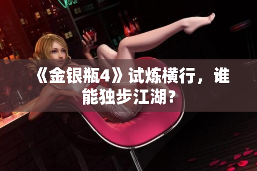 《金银瓶4》试炼横行，谁能独步江湖？