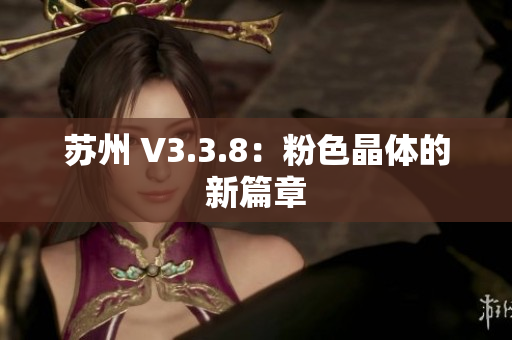 苏州 V3.3.8：粉色晶体的新篇章