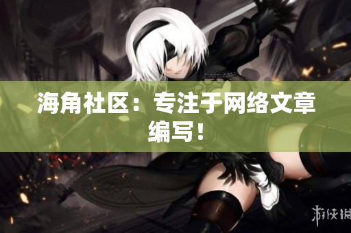 海角社区：专注于网络文章编写！