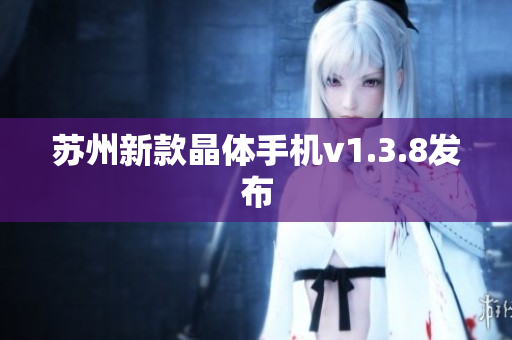 苏州新款晶体手机v1.3.8发布