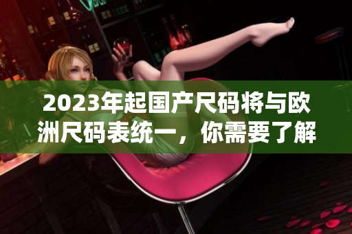 2023年起国产尺码将与欧洲尺码表统一，你需要了解的一切