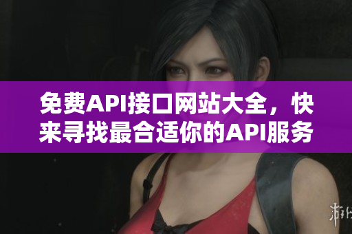 免费API接口网站大全，快来寻找最合适你的API服务！