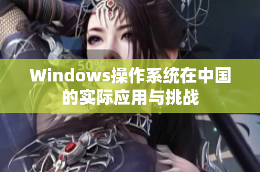 Windows操作系统在中国的实际应用与挑战