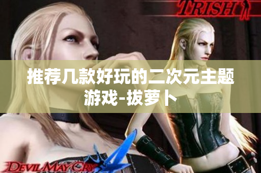 推荐几款好玩的二次元主题游戏-拔萝卜