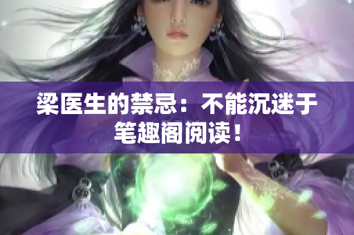 梁医生的禁忌：不能沉迷于笔趣阁阅读！