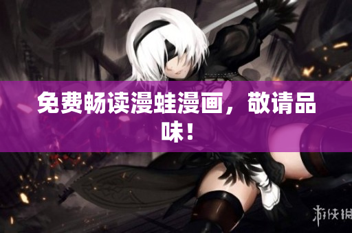免费畅读漫蛙漫画，敬请品味！