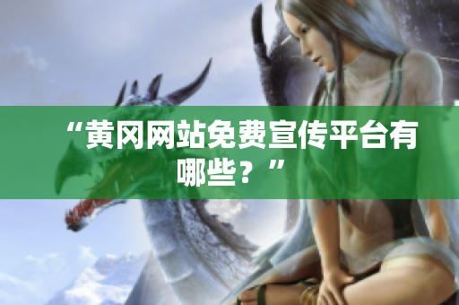 “黄冈网站免费宣传平台有哪些？”
