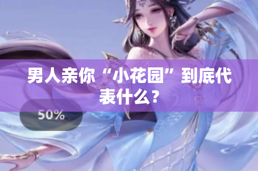 男人亲你“小花园”到底代表什么？