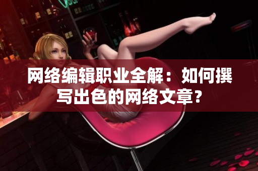 网络编辑职业全解：如何撰写出色的网络文章？