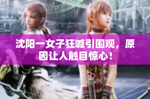 沈阳一女子狂喊引围观，原因让人触目惊心！
