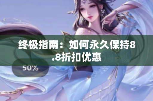 终极指南：如何永久保持8.8折扣优惠