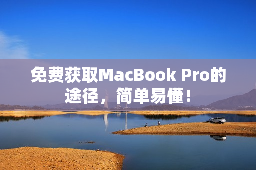 免费获取MacBook Pro的途径，简单易懂！