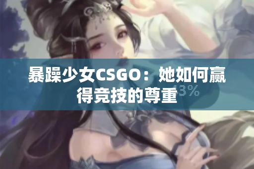 暴躁少女CSGO：她如何赢得竞技的尊重