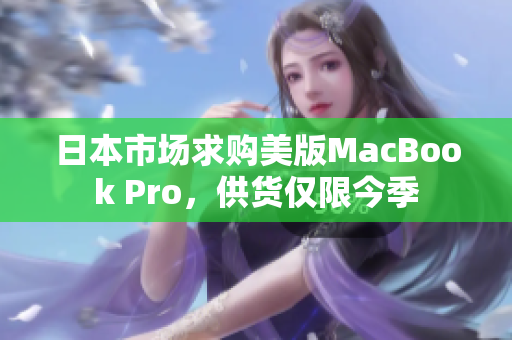 日本市场求购美版MacBook Pro，供货仅限今季