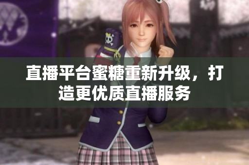 直播平台蜜糖重新升级，打造更优质直播服务