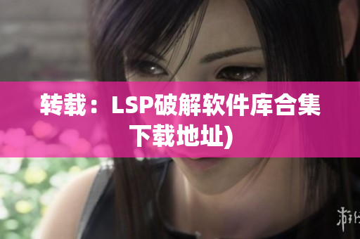 转载：LSP破解软件库合集下载地址)