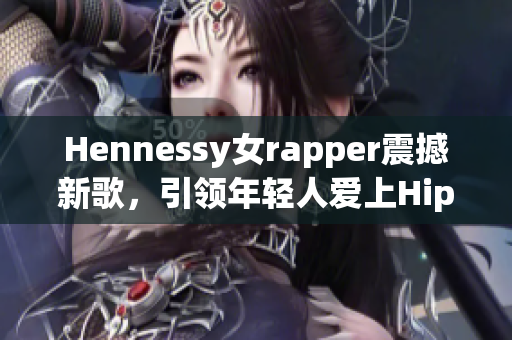 Hennessy女rapper震撼新歌，引领年轻人爱上Hip-Hop！