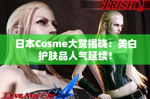 日本Cosme大赏揭晓：美白护肤品人气延续！