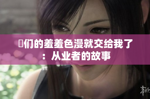 妳们的羞羞色漫就交给我了：从业者的故事