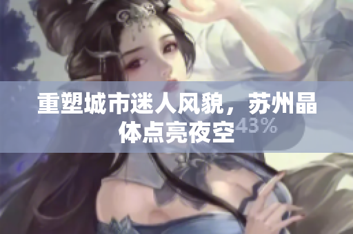 重塑城市迷人风貌，苏州晶体点亮夜空