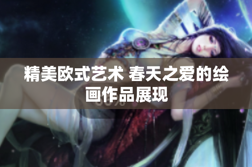 精美欧式艺术 春天之爱的绘画作品展现