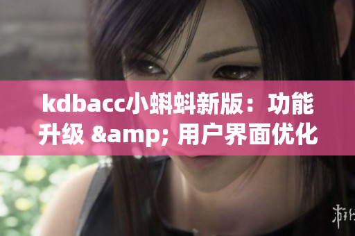 kdbacc小蝌蚪新版：功能升级 & 用户界面优化