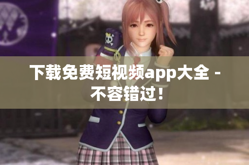 下载免费短视频app大全 - 不容错过！