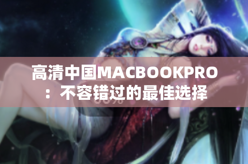 高清中国MACBOOKPRO：不容错过的最佳选择