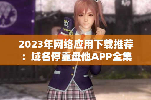 2023年网络应用下载推荐：域名停靠盘他APP全集