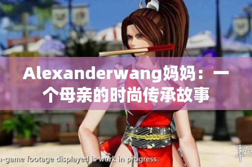 Alexanderwang妈妈：一个母亲的时尚传承故事