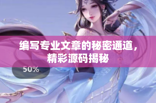 编写专业文章的秘密通道，精彩源码揭秘