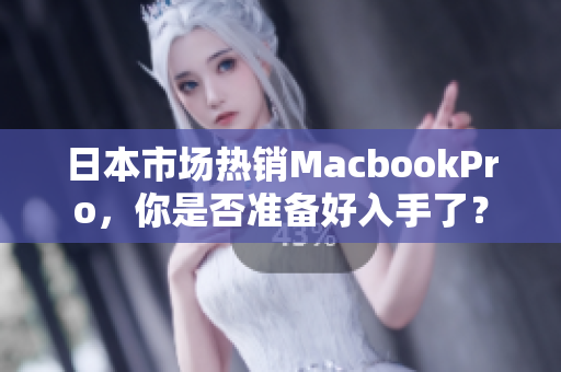 日本市场热销MacbookPro，你是否准备好入手了？