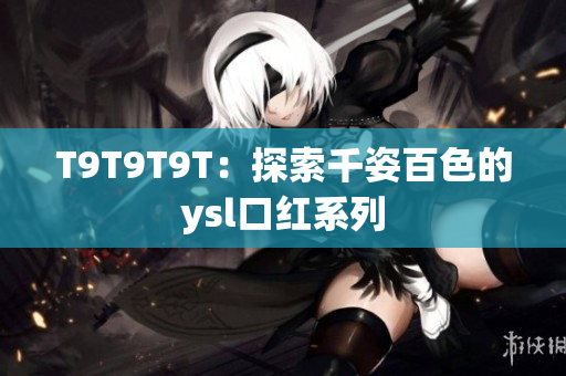 T9T9T9T：探索千姿百色的ysl口红系列