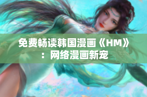 免费畅读韩国漫画《HM》：网络漫画新宠