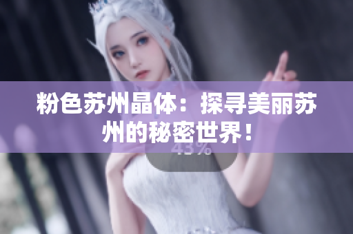 粉色苏州晶体：探寻美丽苏州的秘密世界！