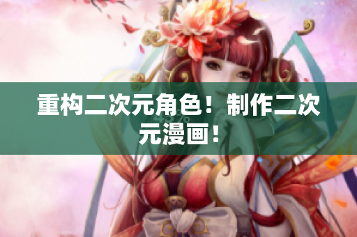 重构二次元角色！制作二次元漫画！