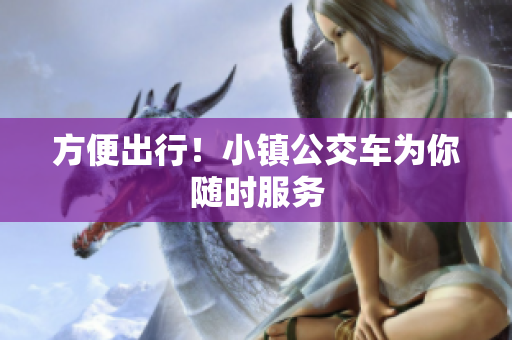 方便出行！小镇公交车为你随时服务