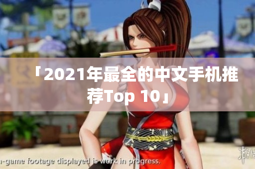 「2021年最全的中文手机推荐Top 10」