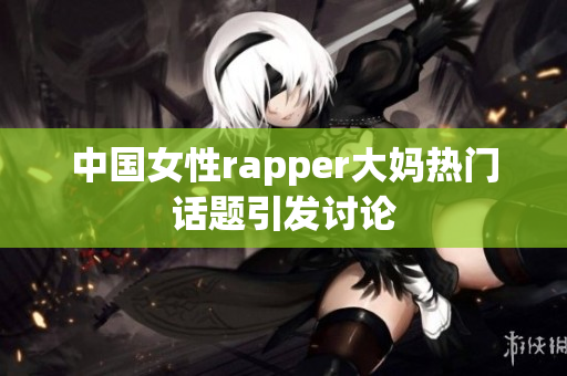 中国女性rapper大妈热门话题引发讨论