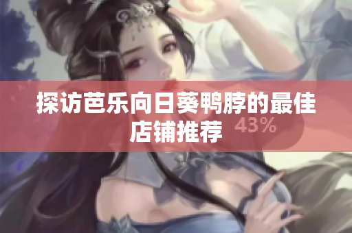 探访芭乐向日葵鸭脖的最佳店铺推荐