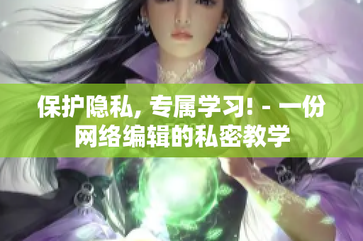 保护隐私, 专属学习! - 一份网络编辑的私密教学