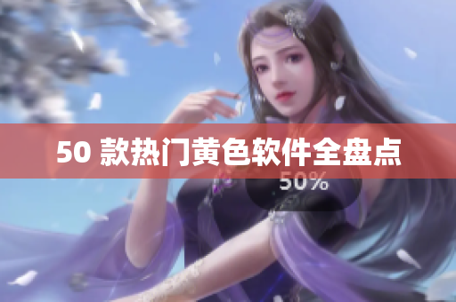 50 款热门黄色软件全盘点