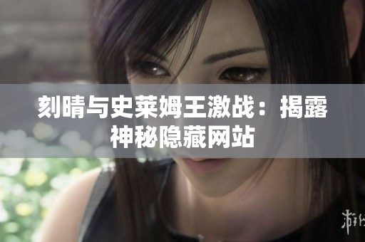 刻晴与史莱姆王激战：揭露神秘隐藏网站