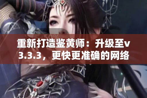 重新打造鉴黄师：升级至v3.3.3，更快更准确的网络审查工具