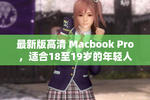 最新版高清 Macbook Pro，适合18至19岁的年轻人
