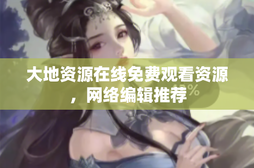 大地资源在线免费观看资源，网络编辑推荐