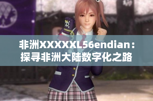 非洲XXXXXL56endian：探寻非洲大陆数字化之路