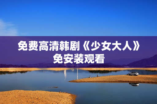 免费高清韩剧《少女大人》免安装观看